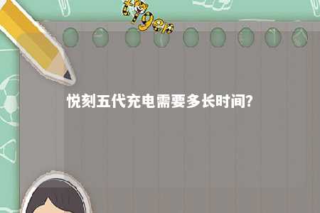 悦刻五代充电需要多长时间？ 